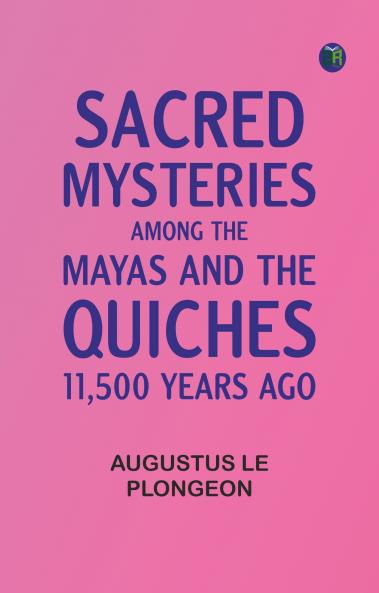 Sacred Mysteries Among the Mayas and the Quiches 11500 Years Ago