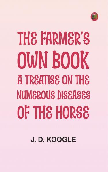 The Farmer's Own Book: A treatise on the numerous diseases of the horse