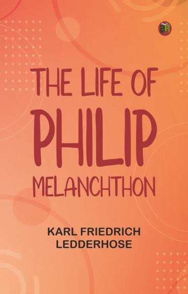The Life of Philip Melanchthon