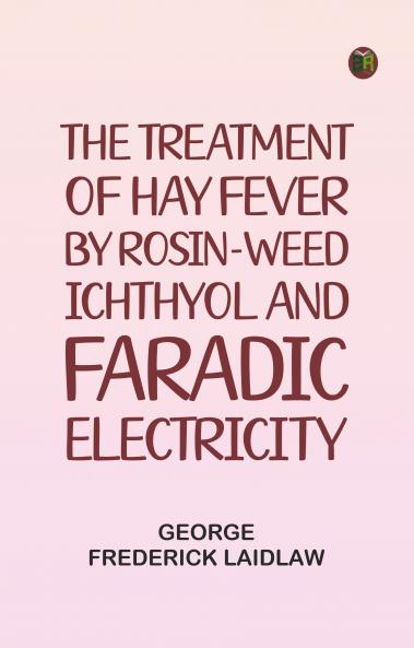 The Treatment of Hay Fever by rosin-weed ichthyol and faradic electricity