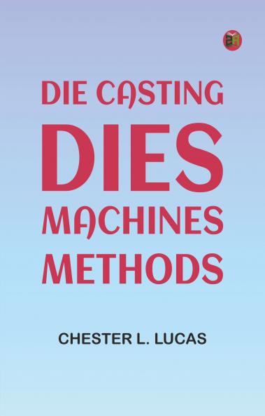 Die Casting: Dies--Machines--Methods