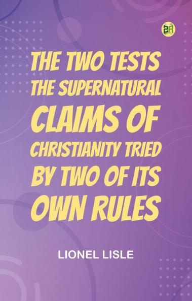 The Two Tests: The Supernatural Claims of Christianity Tried by Two of Its Own Rules
