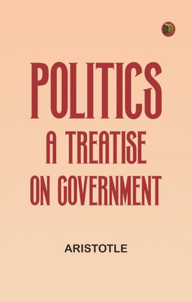 Politics: A Treatise on Government