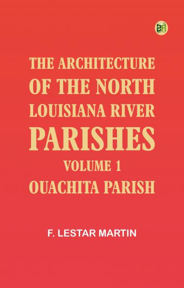 The Architecture of the North Louisiana River Parishes Volume 1: Ouachita Parish