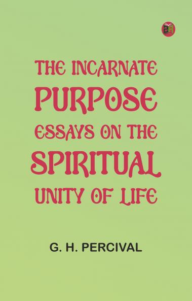 The Incarnate Purpose: Essays on the Spiritual Unity of Life