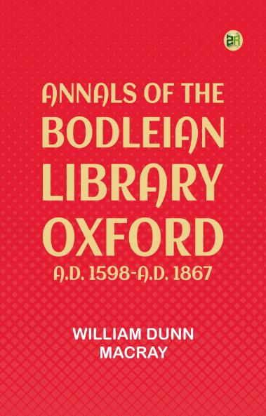 Annals of the Bodleian Library Oxford A.D. 1598-A.D. 1867