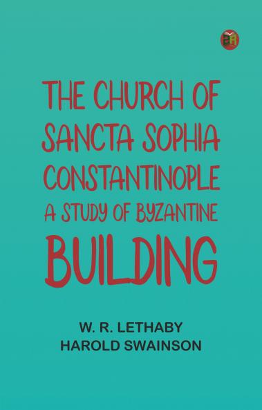 The Church of Sancta Sophia Constantinople: A Study of Byzantine Building