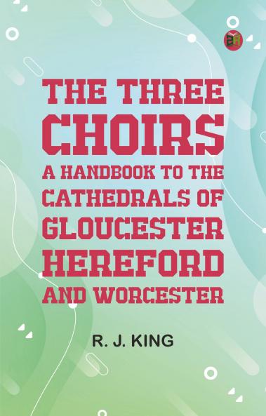 The Three Choirs: A Handbook to the Cathedrals of Gloucester Hereford and Worcester