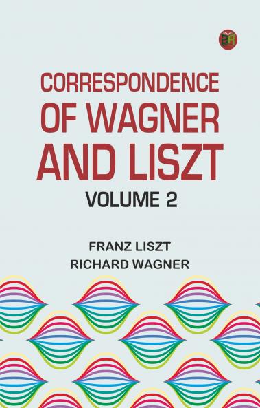 Correspondence of Wagner and Liszt -- Volume 2