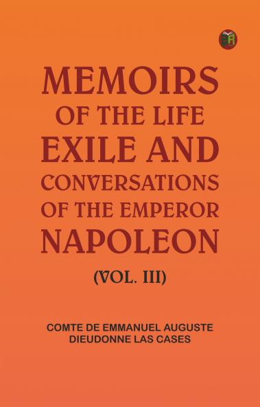 Memoirs of the life exile and conversations of the Emperor Napoleon. (Vol. III)