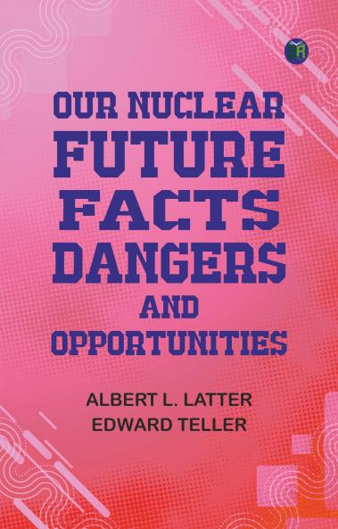 Our Nuclear Future: Facts Dangers and Opportunities