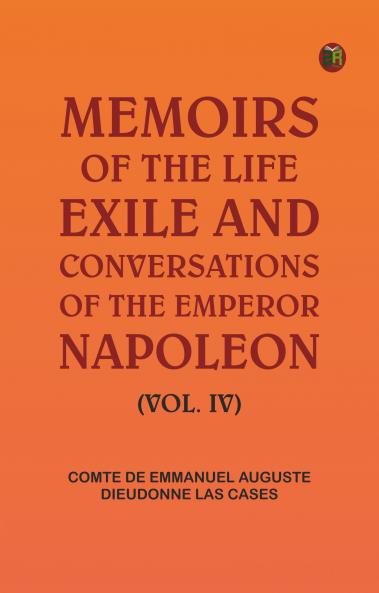 Memoirs of the life exile and conversations of the Emperor Napoleon. (Vol. IV)