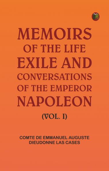 Memoirs of the life exile and conversations of the Emperor Napoleon. (Vol. I)