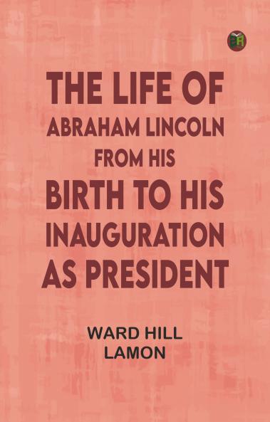 The Life of Abraham Lincoln from His Birth to His Inauguration as President
