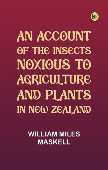 An Account of the Insects Noxious to Agriculture and Plants in New Zealand
