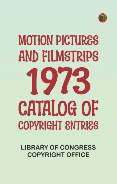 Motion Pictures and Filmstrips 1973: Catalog of Copyright Entries