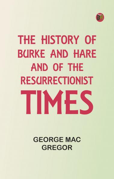 The History of Burke and Hare and of the Resurrectionist Times