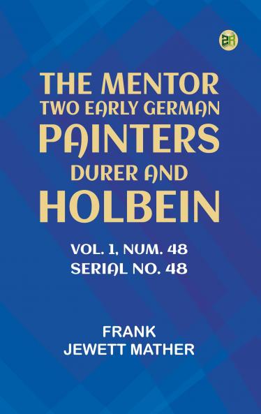 The Mentor: Two Early German Painters Durer and Holbein Vol. 1 Num. 48 Serial No. 48