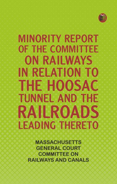 Minority Report of the Committee on Railways in Relation to the Hoosac Tunnel and the Railroads Leading Thereto