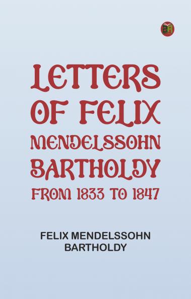 Letters of Felix Mendelssohn-Bartholdy from 1833 to 1847