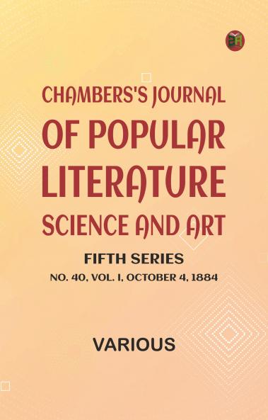 Chambers's Journal of Popular Literature Science and Art Fifth Series No. 40 Vol. I October 4 1884
