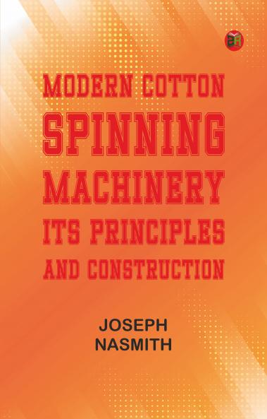 Modern Cotton Spinning Machinery Its Principles and Construction