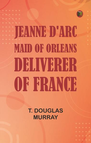 Jeanne d'Arc Maid of Orleans Deliverer of France