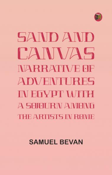 Sand and Canvas: Narrative of adventures in Egypt with a sojourn among the artists in Rome