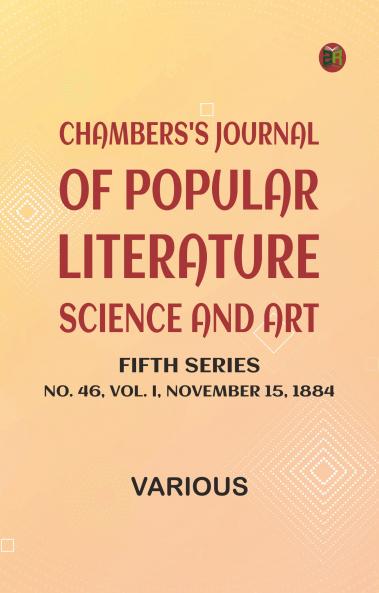 Chambers's Journal of Popular Literature Science and Art Fifth Series No. 46 Vol. I November 15 1884