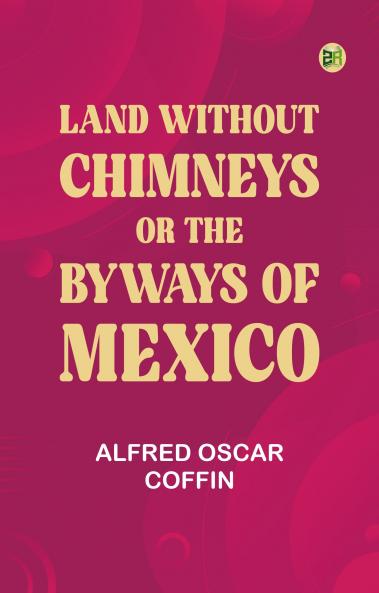 Land without chimneys; or the byways of Mexico