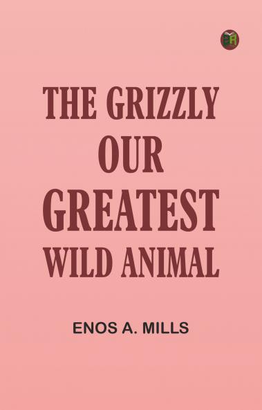 The Grizzly Our Greatest Wild Animal