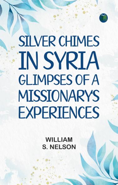 Silver Chimes in Syria: Glimpses of a Missionary's Experiences