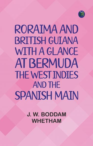 Roraima and British Guiana With a Glance at Bermuda the West Indies and the Spanish Main