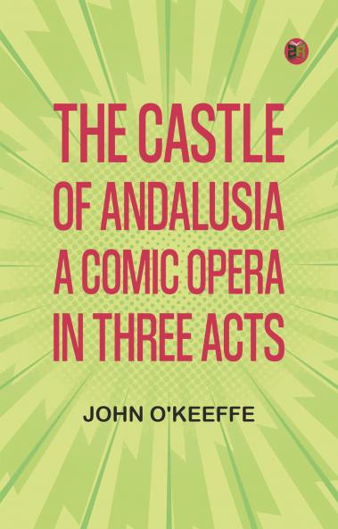 The Castle of Andalusia: A Comic Opera in Three Acts