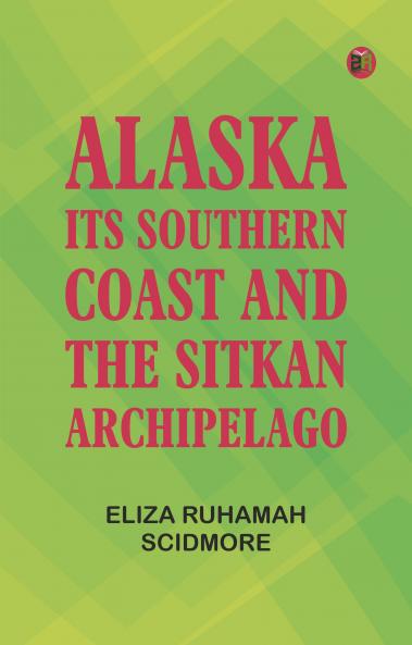 Alaska Its Southern Coast and the Sitkan Archipelago