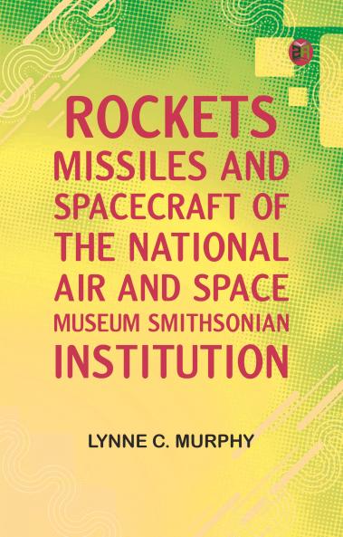 Rockets Missiles and Spacecraft of the National Air and Space Museum Smithsonian Institution