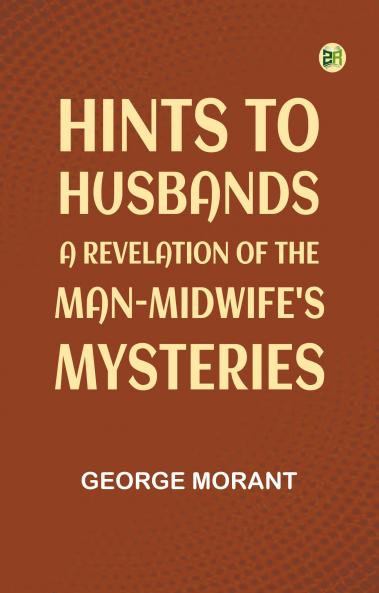 Hints to Husbands: A Revelation of the Man-Midwife's Mysteries