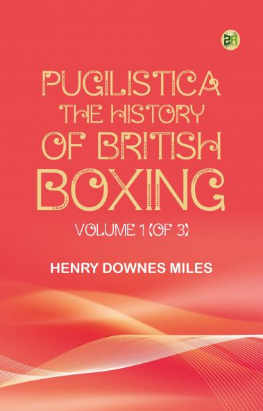 Pugilistica: The History of British Boxing Volume 1 (of 3)
