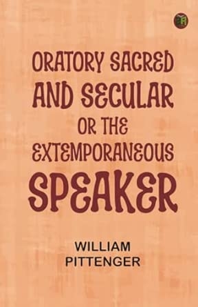 Oratory Sacred and Secular; Or The Extemporaneous Speaker