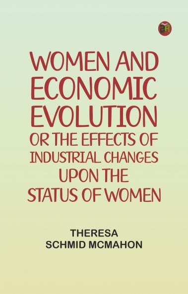 Women and economic evolution: or The effects of industrial changes upon the status of women