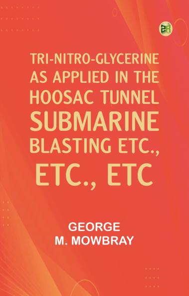 Tri-nitro-glycerine as Applied in the Hoosac Tunnel Submarine Blasting etc. etc. etc