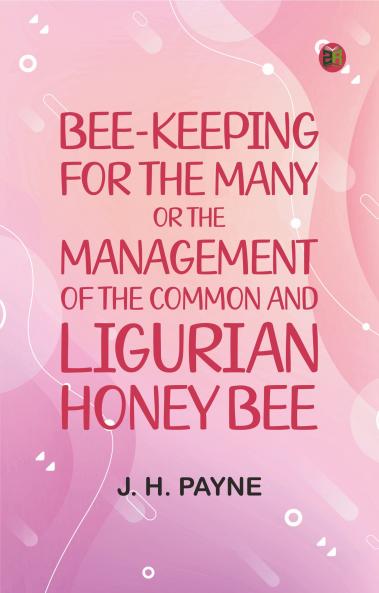 Bee-keeping for the Many; or The management of the common and Ligurian honey bee
