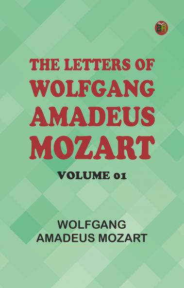 The Letters of Wolfgang Amadeus Mozart -- Volume 01