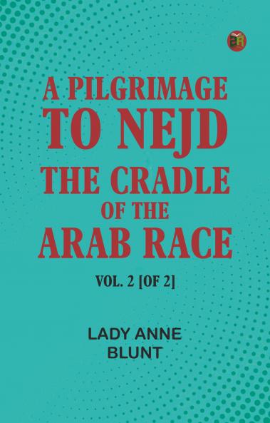 A Pilgrimage to Nejd the Cradle of the Arab Race. Vol. 2 [of 2]