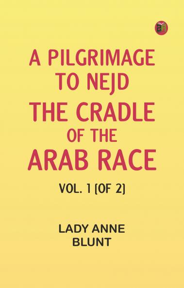 A Pilgrimage to Nejd the Cradle of the Arab Race. Vol. 1 [of 2]