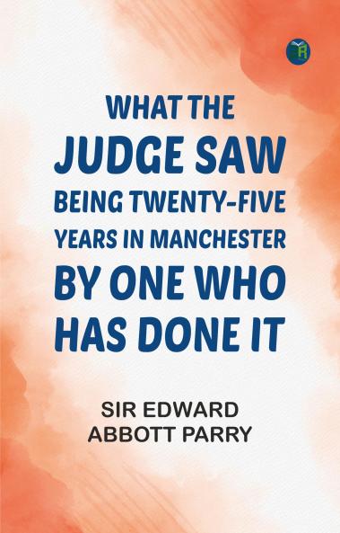 What the Judge Saw: Being Twenty-Five Years in Manchester by One Who Has Done It