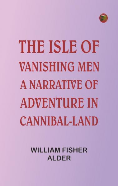 The Isle of Vanishing Men: A Narrative of Adventure in Cannibal-land