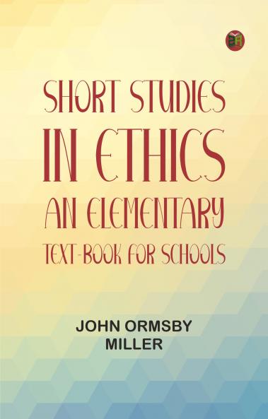 Short Studies in Ethics: An Elementary Text-Book for Schools
