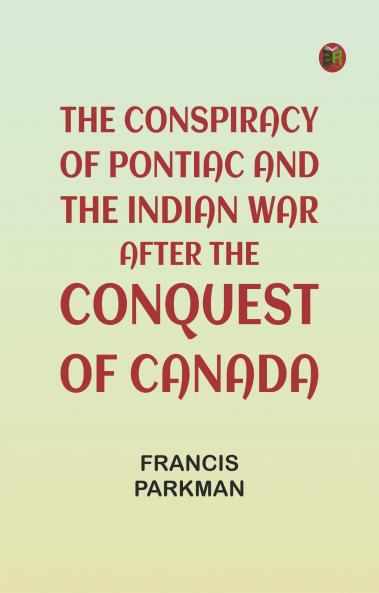 The Conspiracy of Pontiac and the Indian War after the Conquest of Canada