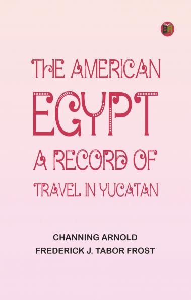 The American Egypt: A Record of Travel in Yucatan